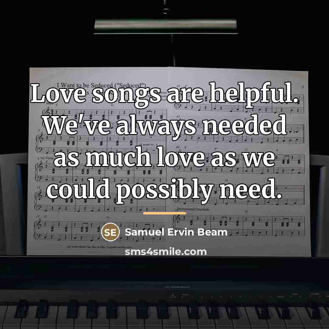 “Love songs are helpful. We've always needed as much love…” quote by Samuel Ervin Beam
