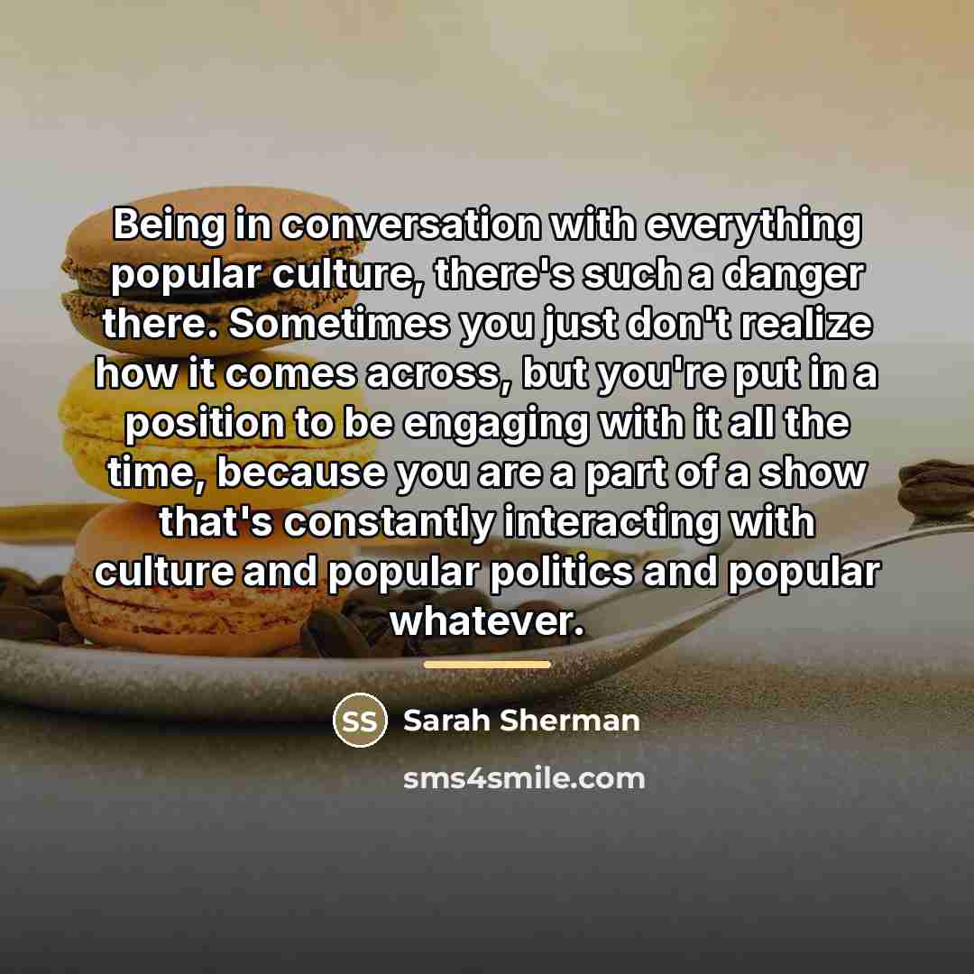 “Being in conversation with everything popular culture, there's such a…” quote by Sarah Sherman