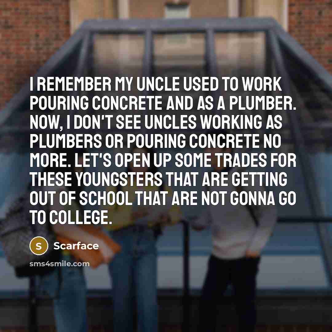 “I remember my uncle used to work pouring concrete and…” quote by Scarface
