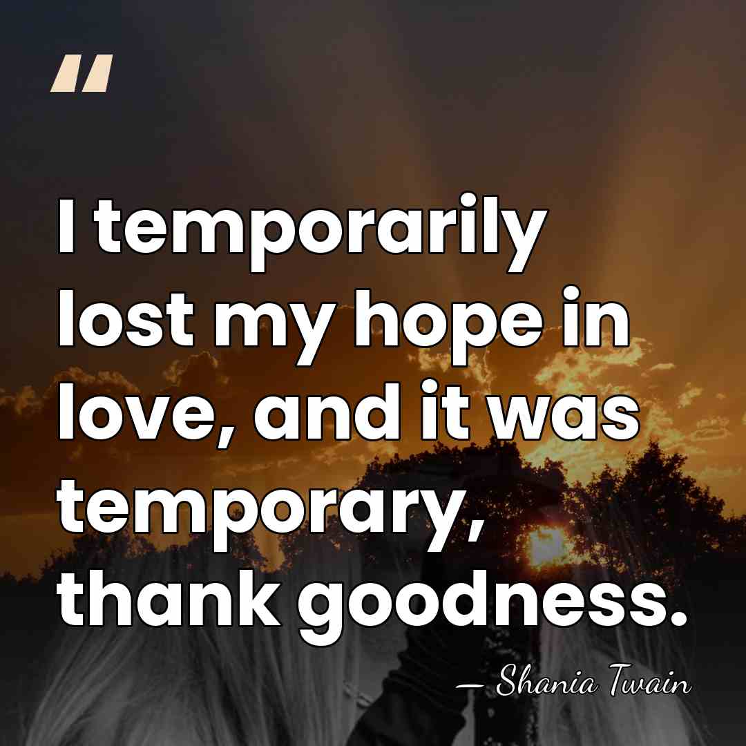 I temporarily lost my hope in love, and it was temporary, thank&hellip; - Shania Twain