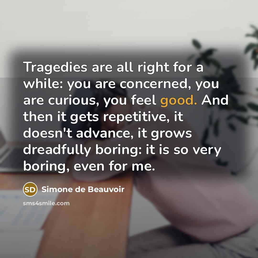 “Tragedies are all right for a while: you are concerned,…” quote by Simone de Beauvoir