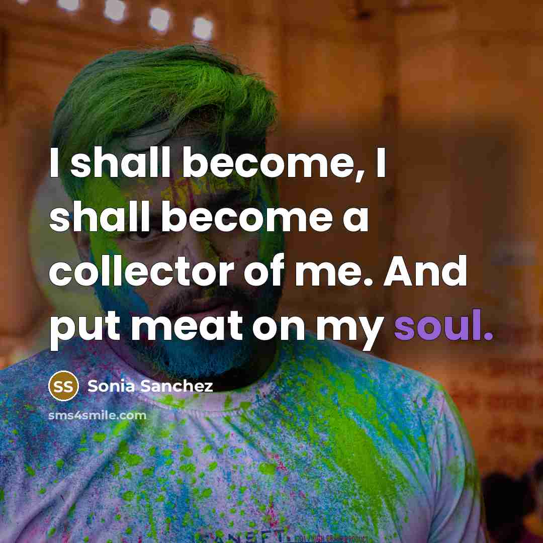 “I shall become, I shall become a collector of me.…” quote by Sonia Sanchez