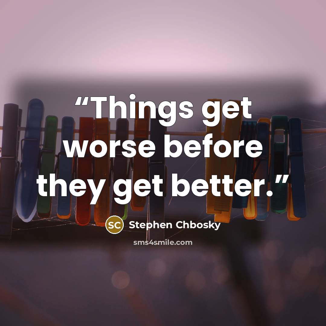 “Things get worse before they get better.” quote by Stephen Chbosky