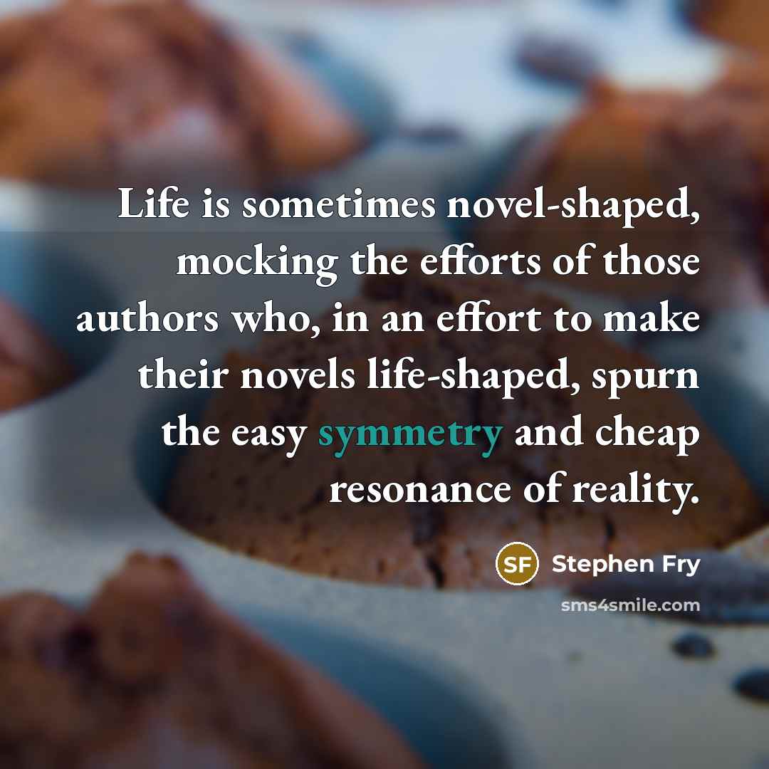 “Life is sometimes novel-shaped, mocking the efforts of those authors…” quote by Stephen Fry