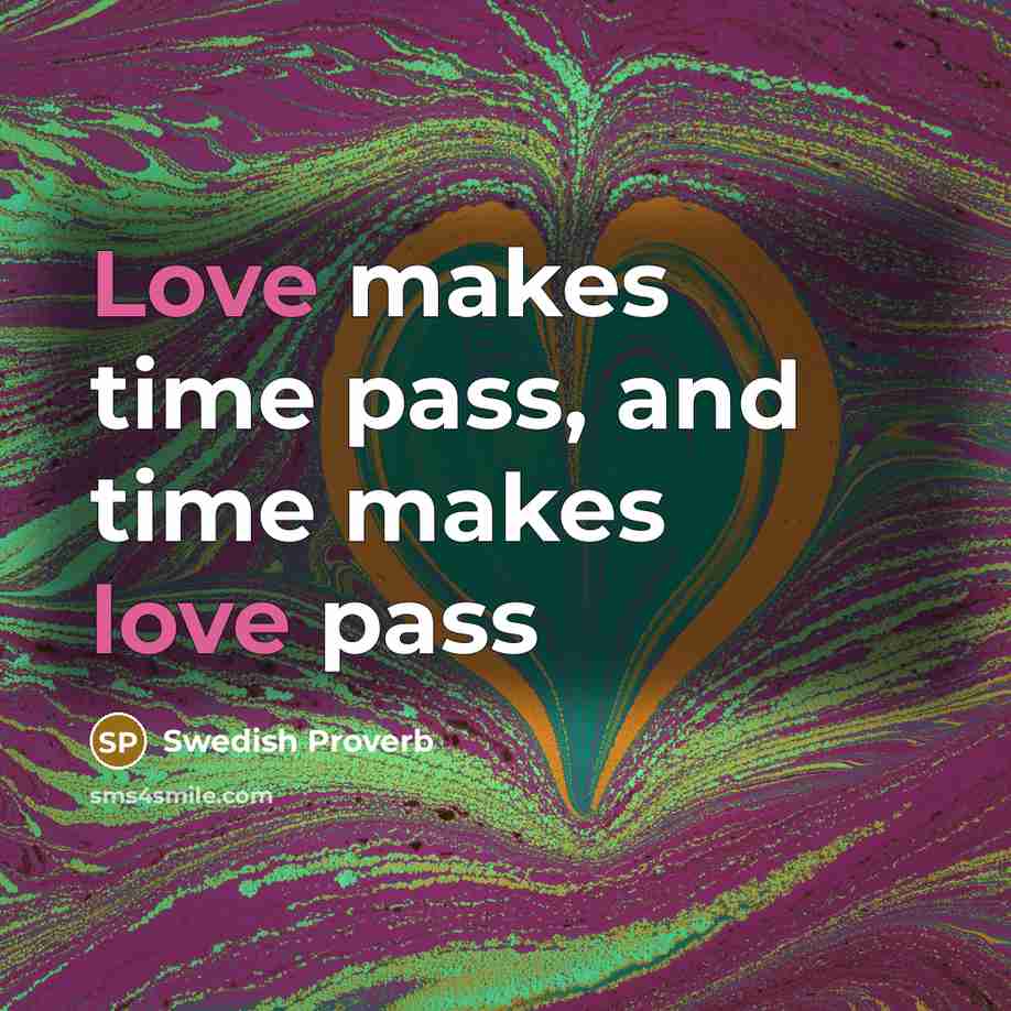 “Love makes time pass, and time makes love pass…” quote by Swedish Proverb