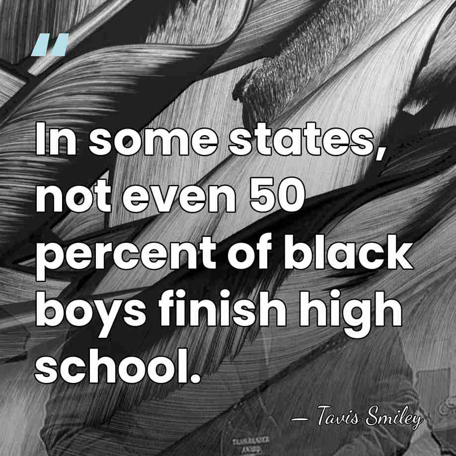 In some states, not even 50 percent of black boys finish high&hellip; - Tavis Smiley