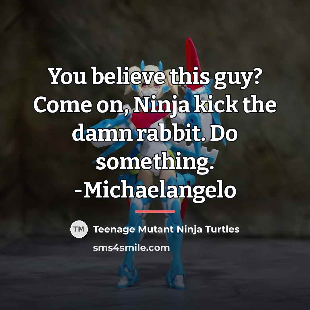 “You believe this guy? Come on, Ninja kick the damn…” quote by Teenage Mutant Ninja Turtles