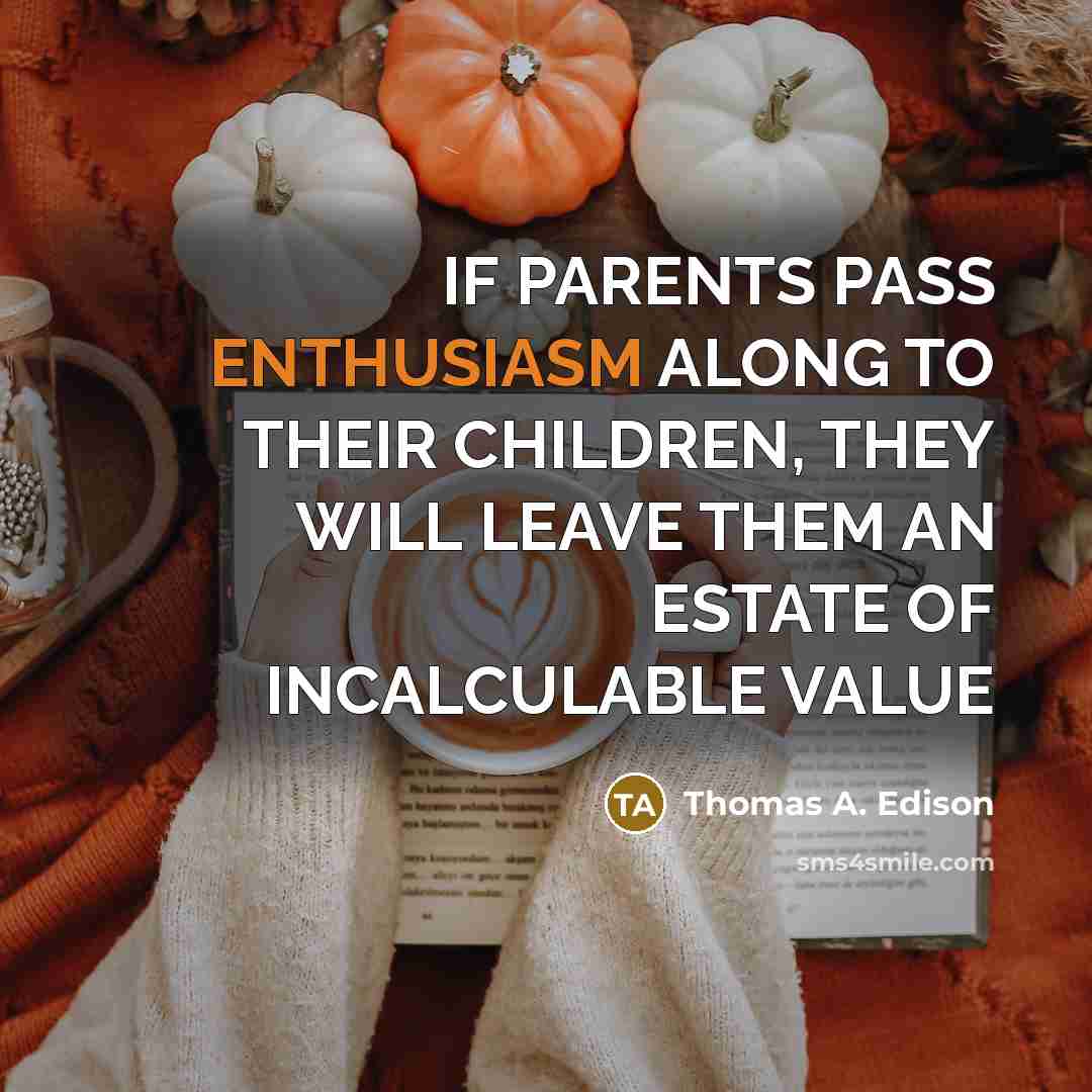 “IF PARENTS PASS ENTHUSIASM ALONG TO THEIR CHILDREN, THEY WILL…” quote by Thomas A. Edison