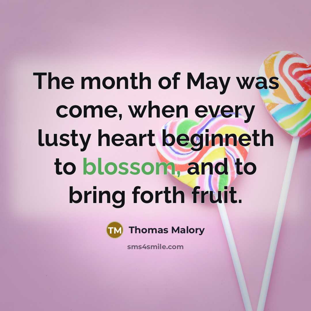 “The month of May was come, when every lusty heart beginneth to blossom, and to bring forth fruit.” quote by Thomas Malory