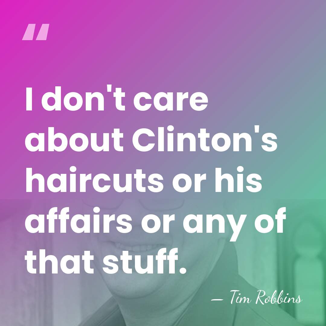 I don't care about Clinton's haircuts or his affairs or any of&hellip; - Tim Robbins