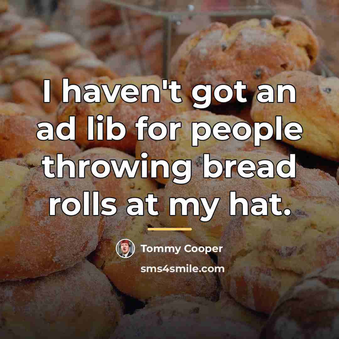 “I haven't got an ad lib for people throwing bread…” quote by Tommy Cooper