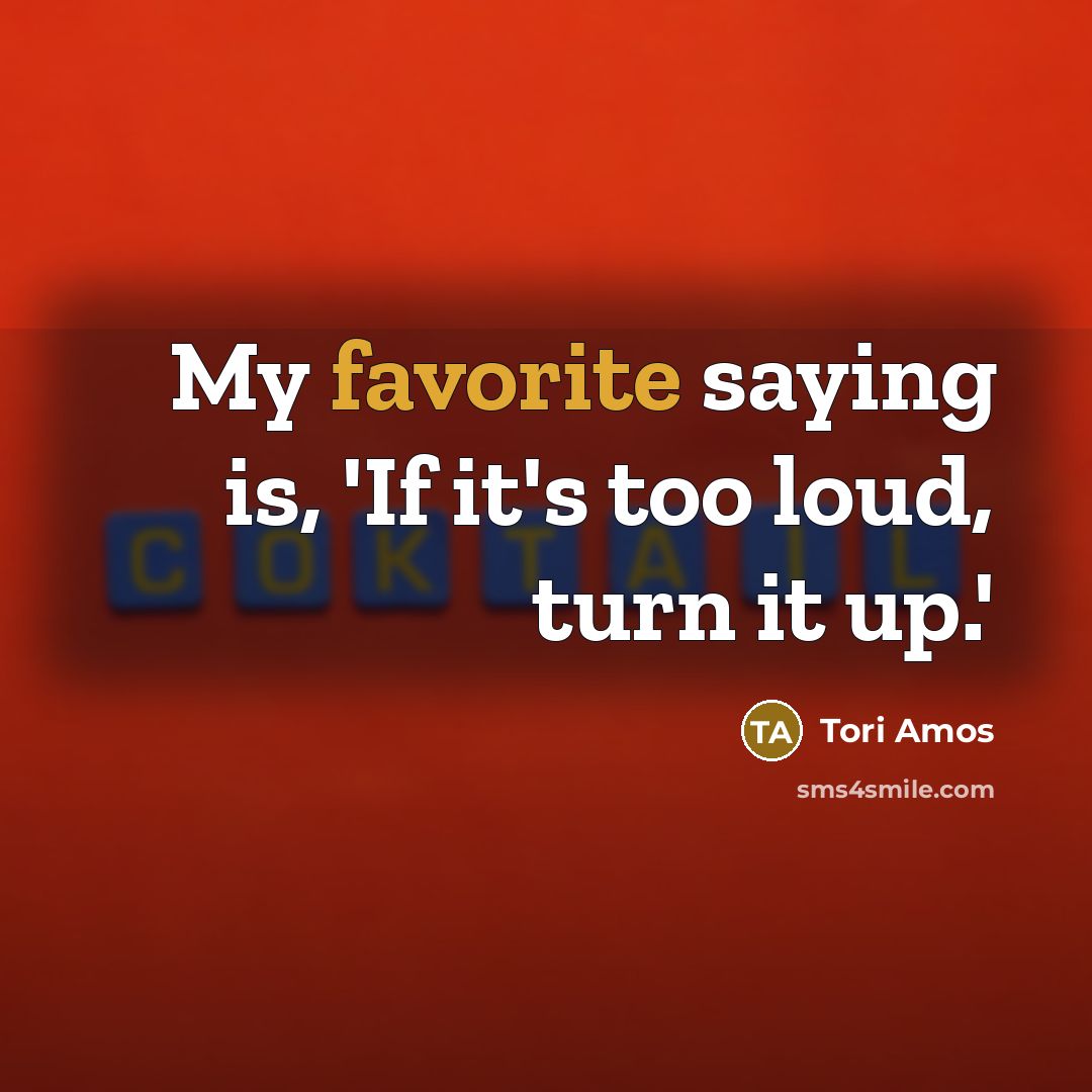 “My favorite saying is, 'If it's too loud, turn it…” quote by Tori Amos