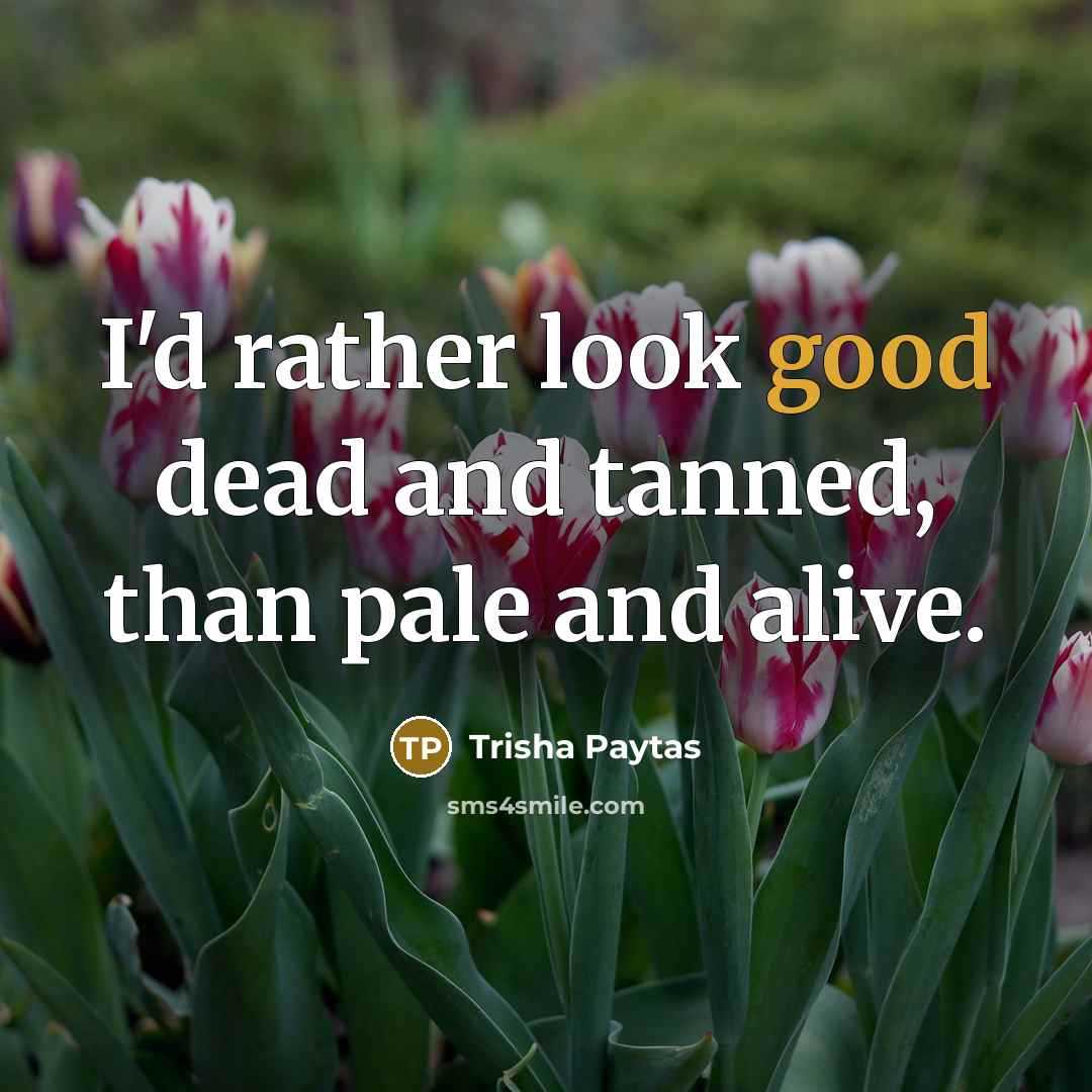 “I'd rather look good dead and tanned, than pale and…” quote by Trisha Paytas