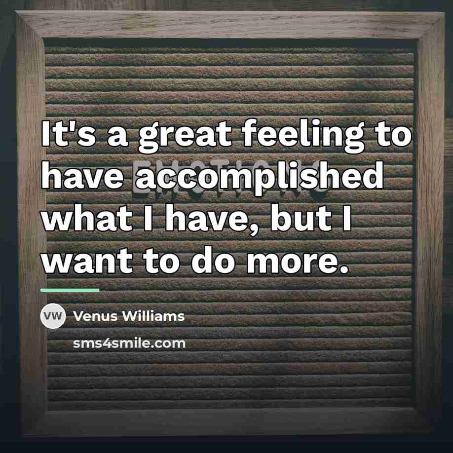 “It's a great feeling to have accomplished what I have,…” quote by Venus Williams