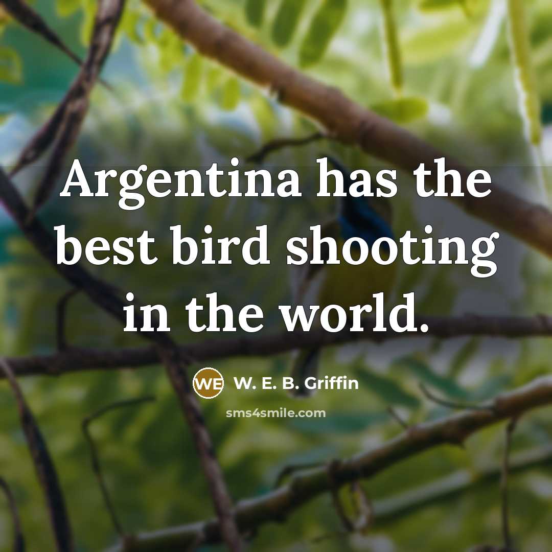 “Argentina has the best bird shooting in the world.…” quote by W. E. B. Griffin