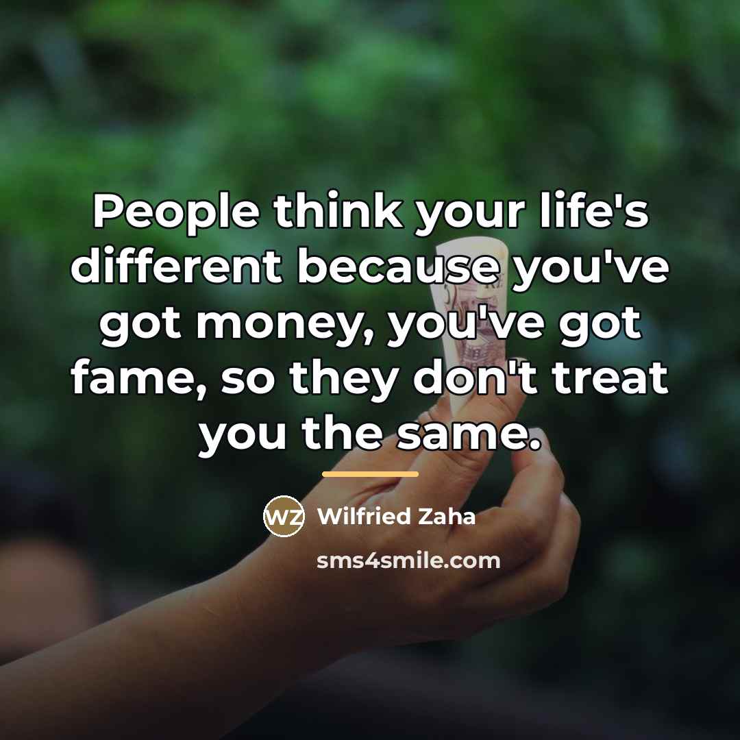 “People think your life's different because you've got money, you've…” quote by Wilfried Zaha