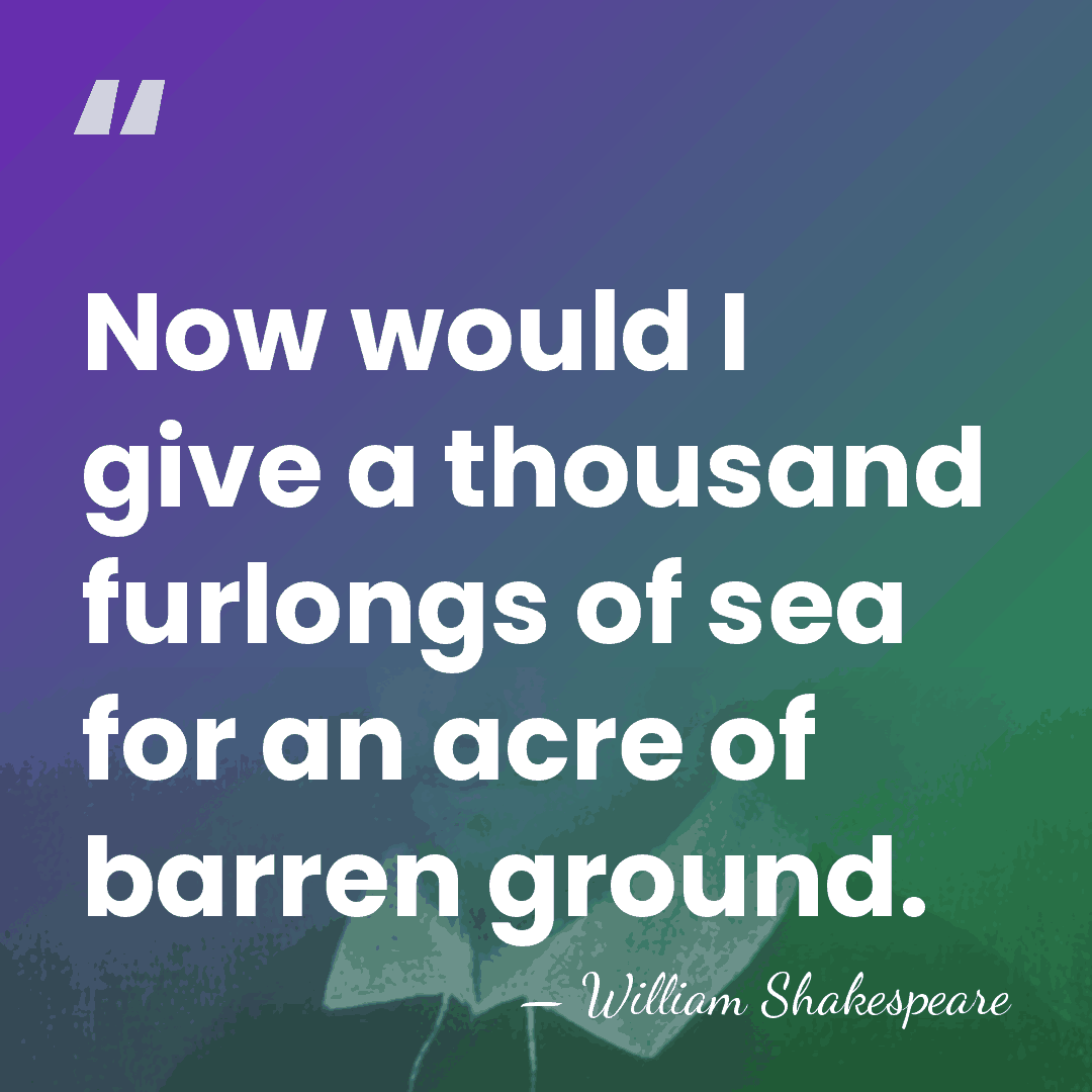 Now would I give a thousand furlongs of sea for an acre&hellip; - William Shakespeare