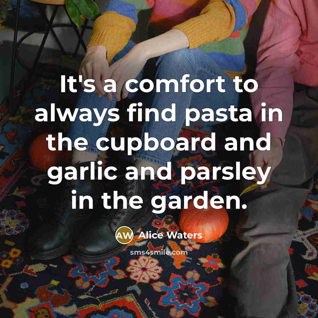 “It's a comfort to always find pasta in the cupboard…” quote by Alice Waters