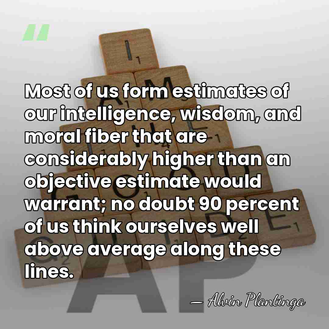 Most of us form estimates of our intelligence, wisdom, and moral fiber&hellip; - Alvin Plantinga