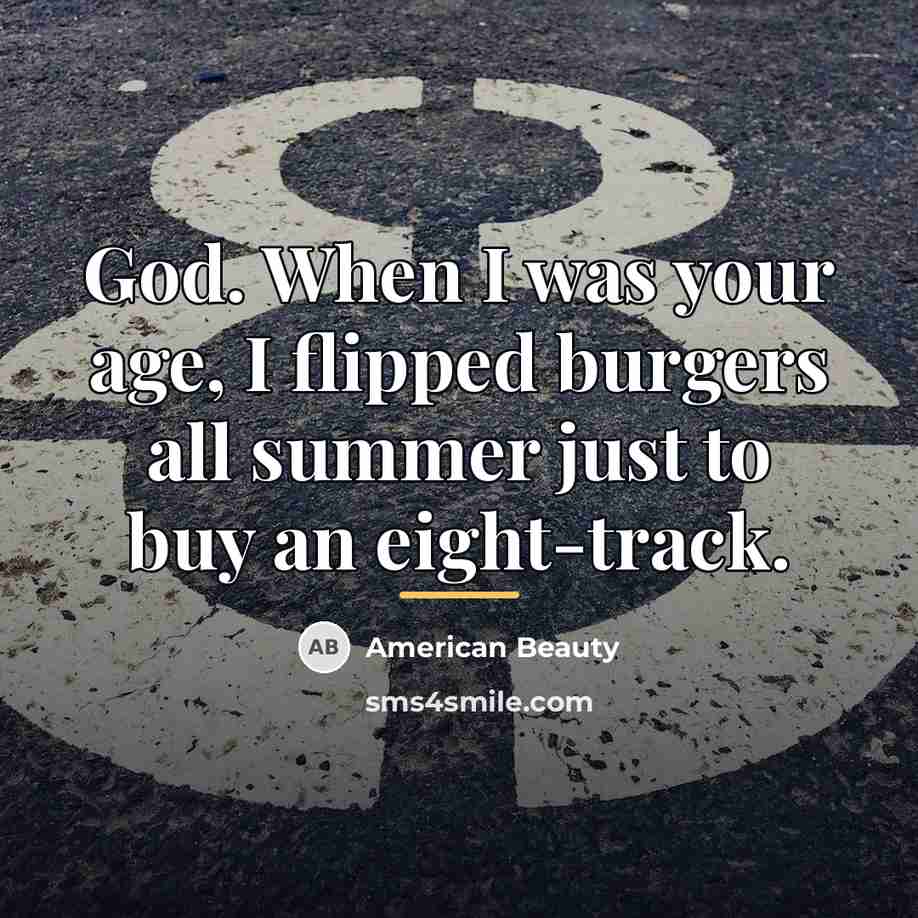 “God. When I was your age, I flipped burgers all…” quote by American Beauty