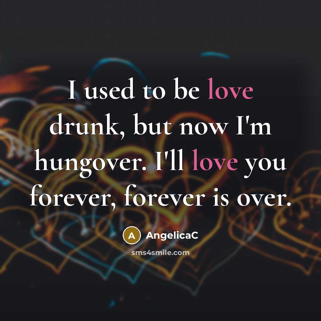 “I used to be love drunk, but now I'm hungover. I'll love you forever, forever is over.” quote by AngelicaC