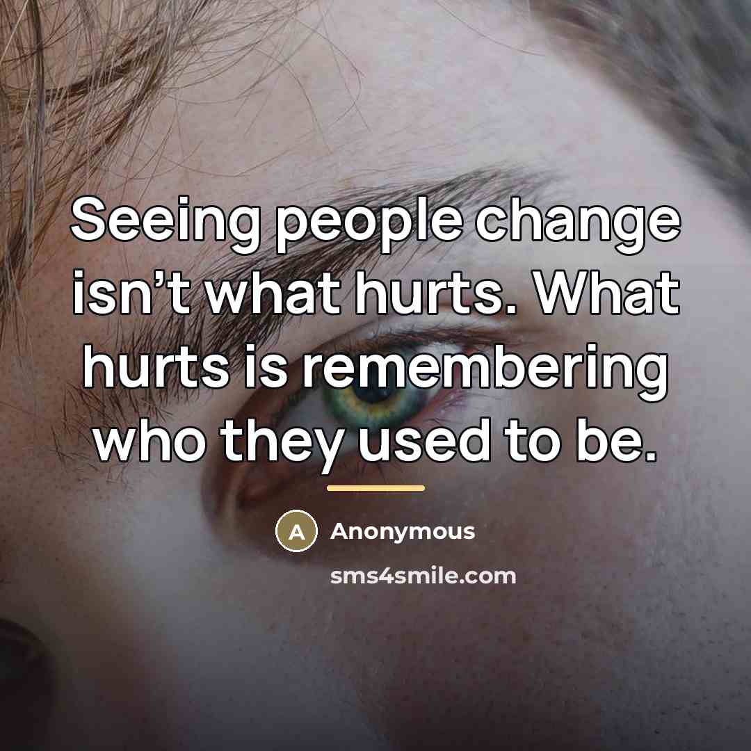 “Seeing people change isn't what hurts. What hurts is remembering…” quote by Anonymous