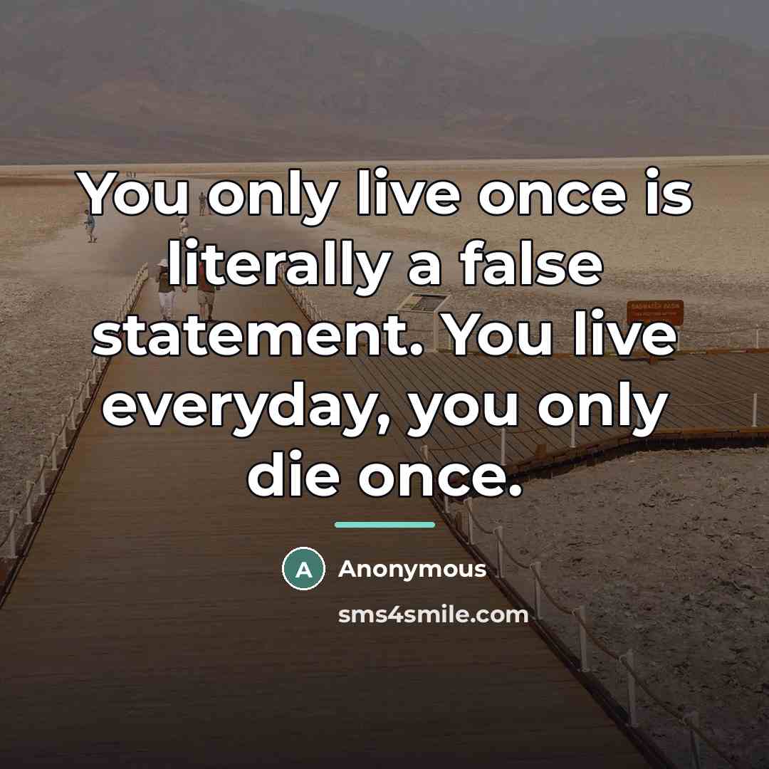 “You only live once is literally a false statement. You…” quote by Anonymous