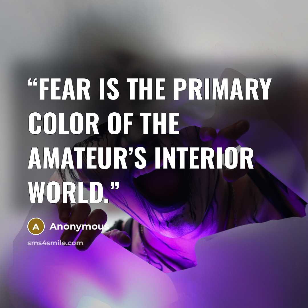 “Fear is the primary color of the amateur’s interior world.” quote by Anonymous