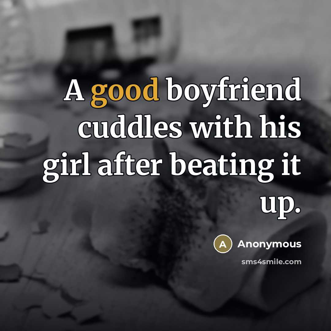 “A good boyfriend cuddles with his girl after beating it up.” quote by Anonymous