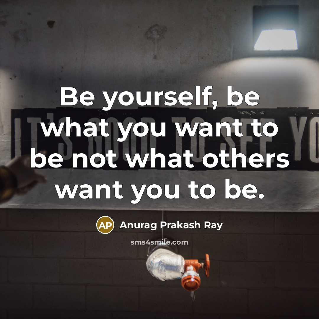 “Be yourself, be what you want to be not what…” quote by Anurag Prakash Ray