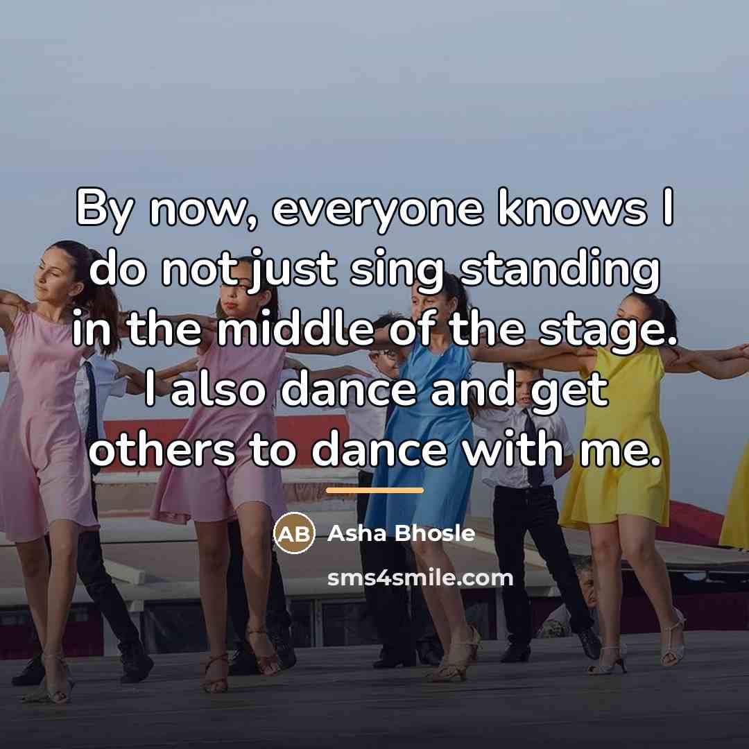 “By now, everyone knows I do not just sing standing…” quote by Asha Bhosle