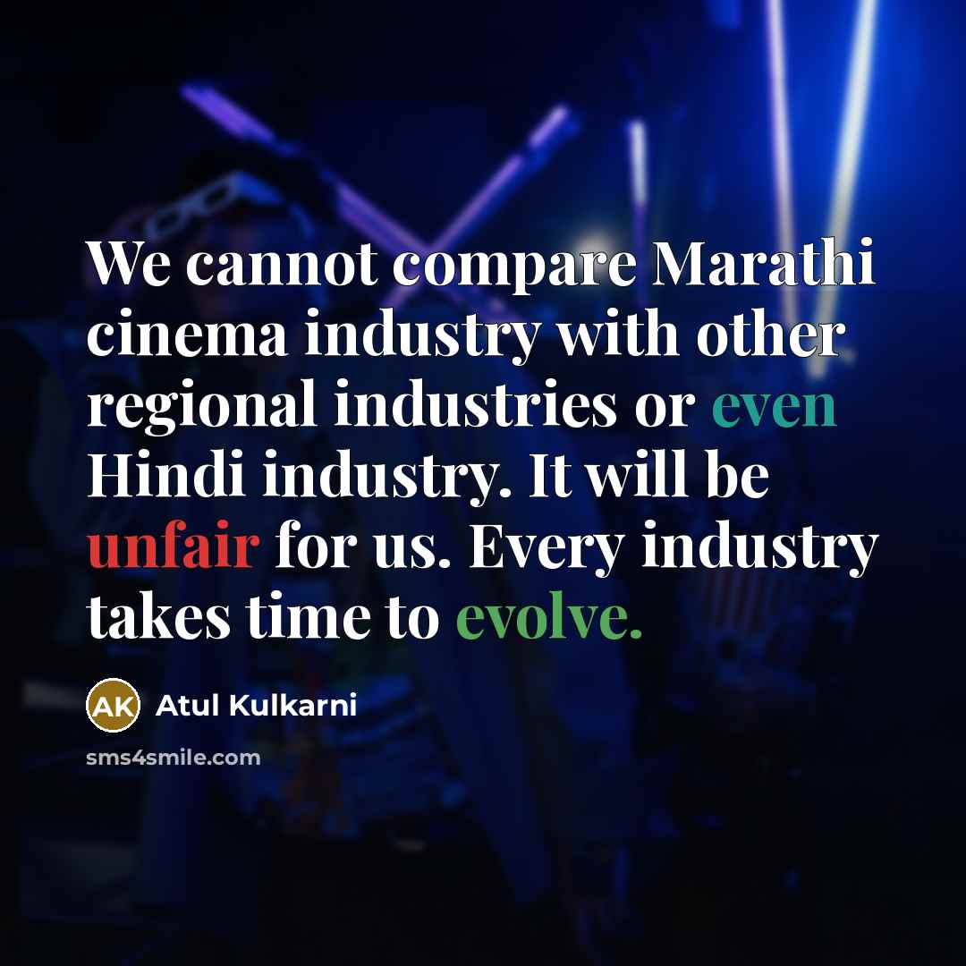 “We cannot compare Marathi cinema industry with other regional industries or even Hindi industry. It will be unfair for us. Every industry takes time to evolve.” quote by Atul Kulkarni