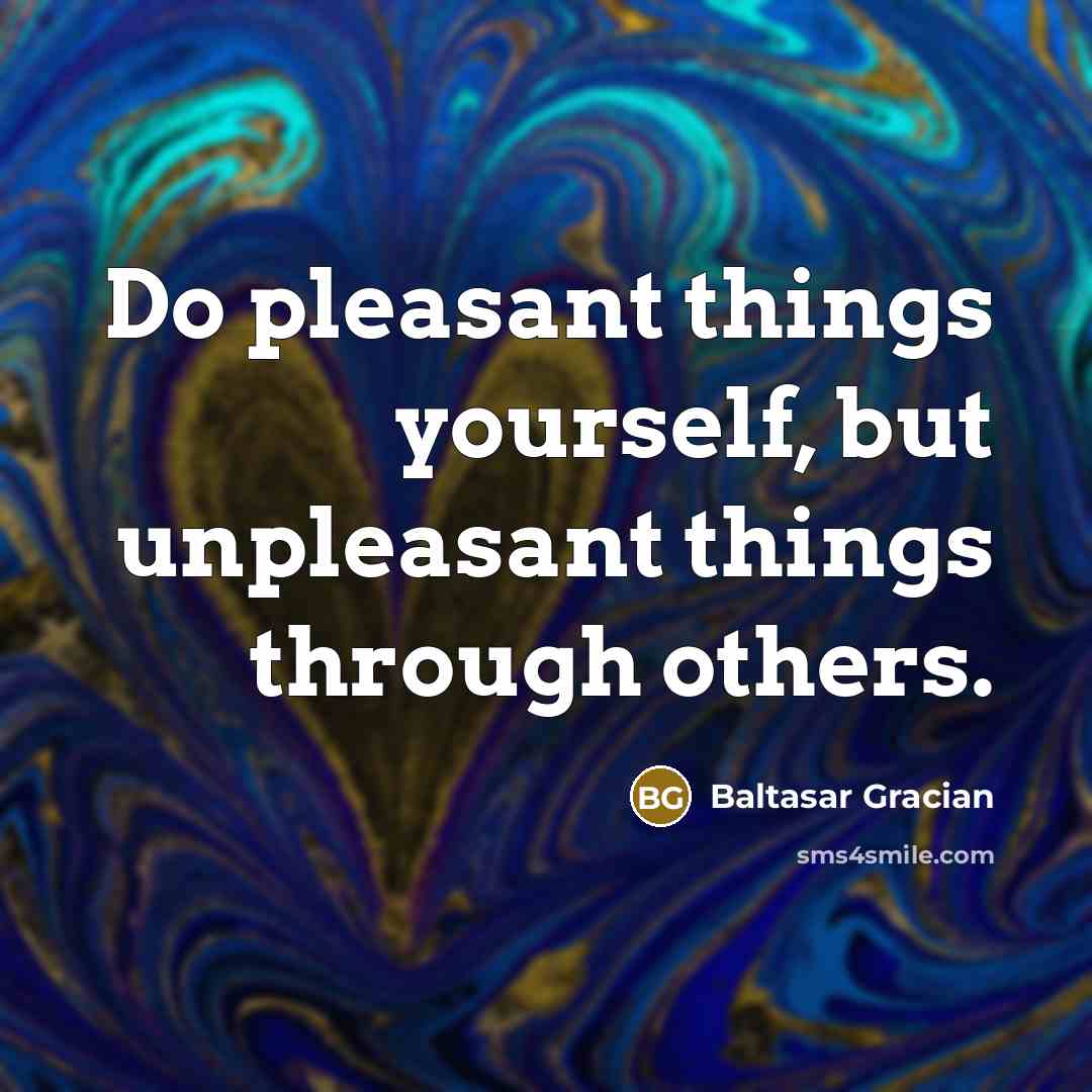 “Do pleasant things yourself, but unpleasant things through others.…” quote by Baltasar Gracian