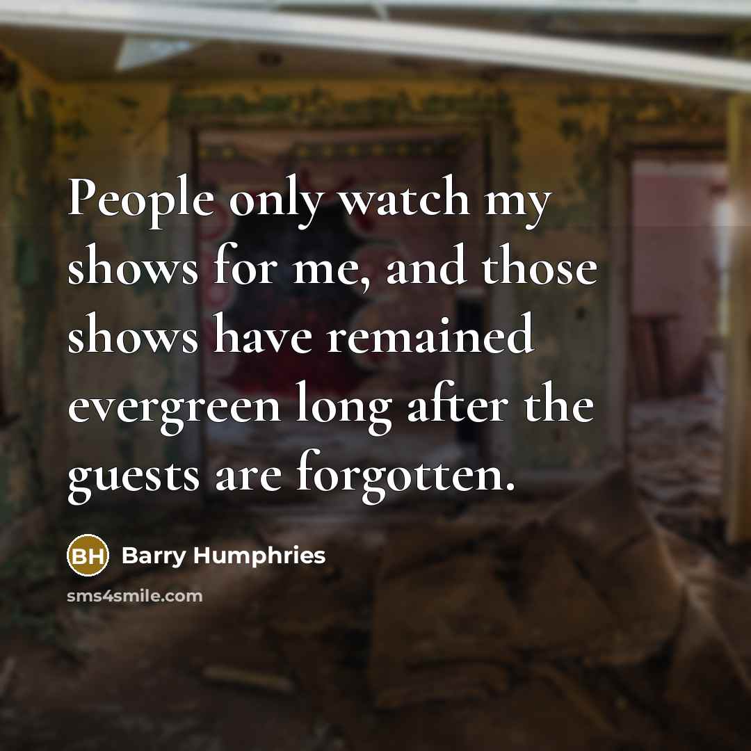 “People only watch my shows for me, and those shows…” quote by Barry Humphries