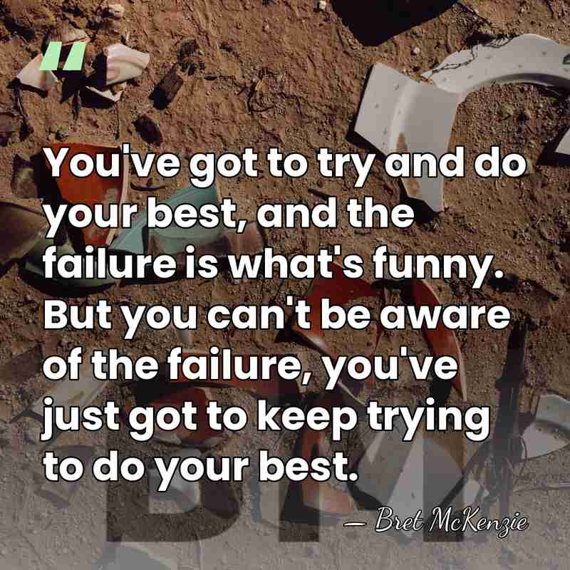 You've got to try and do your best, and the failure is&hellip; - Bret McKenzie