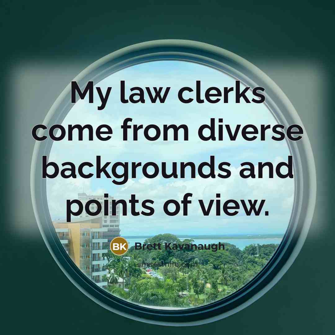 “My law clerks come from diverse backgrounds and points of…” quote by Brett Kavanaugh