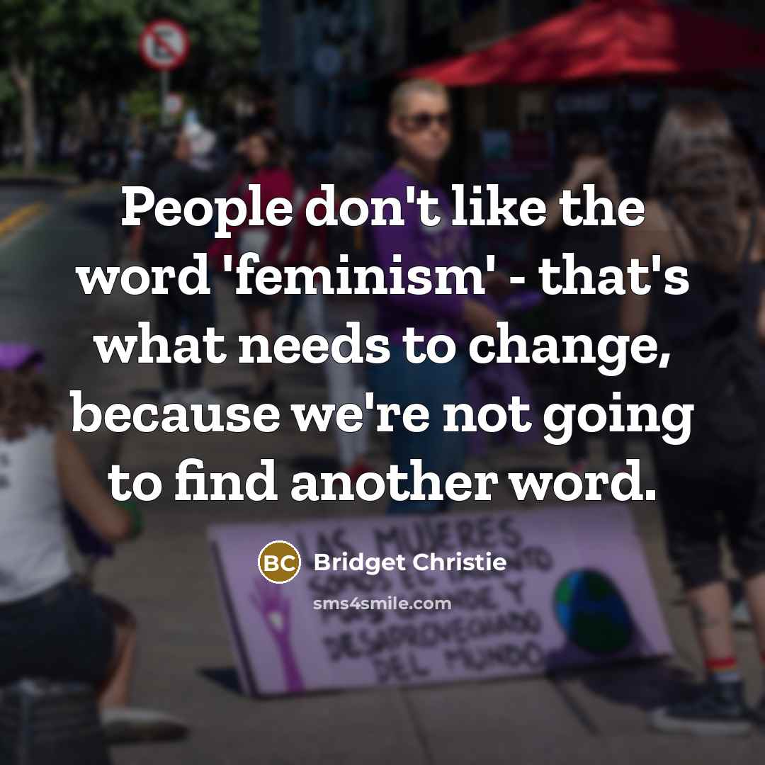 “People don't like the word 'feminism' - that's what needs…” quote by Bridget Christie