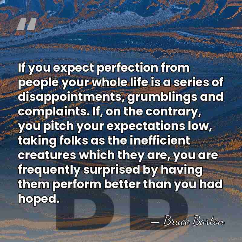 If you expect perfection from people your whole life is a series&hellip; - Bruce Barton