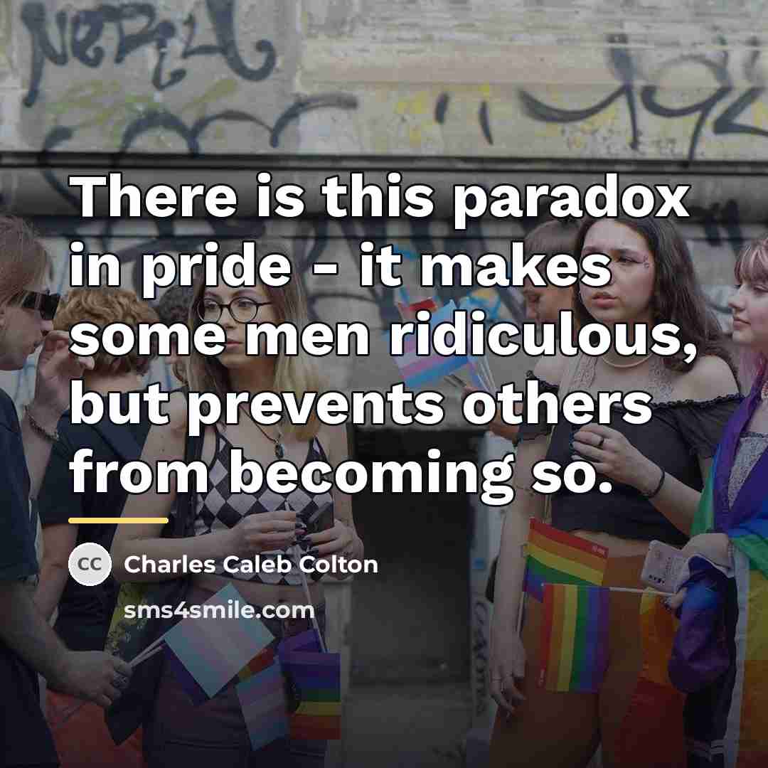 “There is this paradox in pride - it makes some…” quote by Charles Caleb Colton