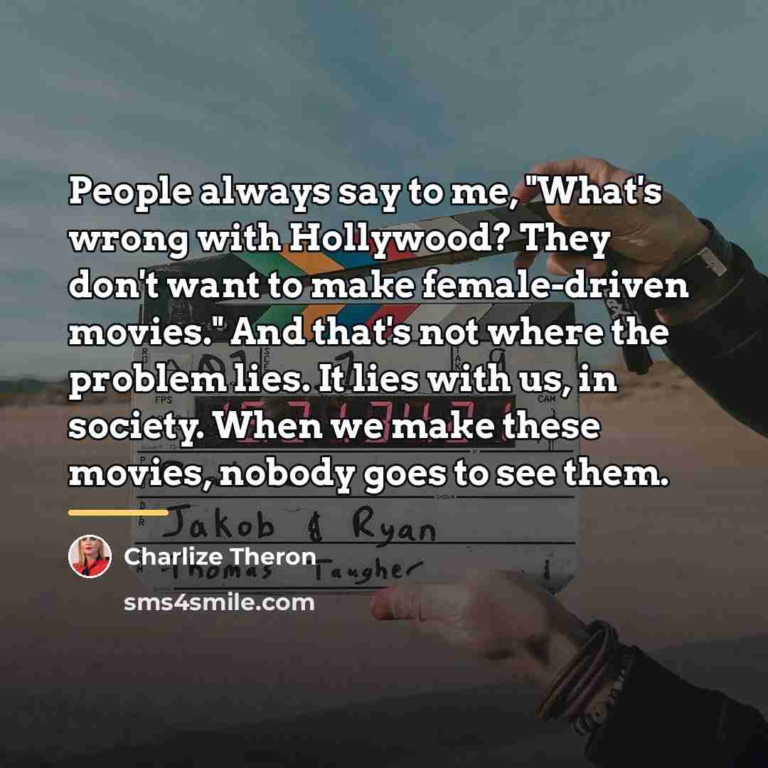 “People always say to me, "What's wrong with Hollywood? They…” quote by Charlize Theron