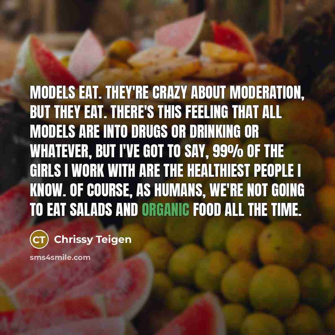 “Models eat. They're crazy about moderation, but they eat. There's…” quote by Chrissy Teigen