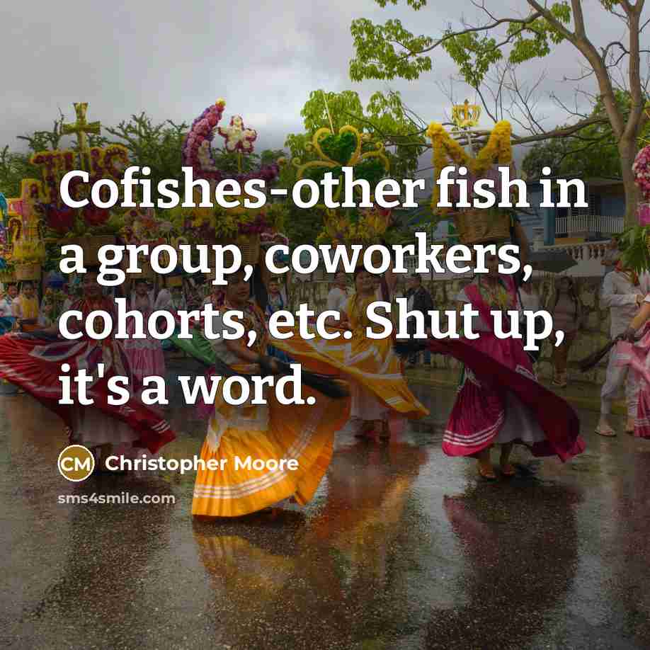 “Cofishes-other fish in a group, coworkers, cohorts, etc. Shut up,…” quote by Christopher Moore