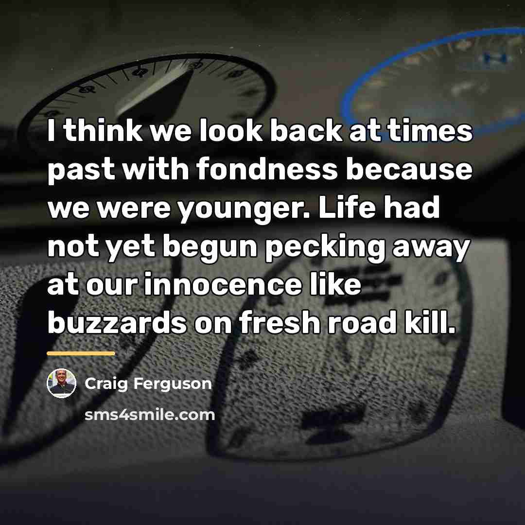 “I think we look back at times past with fondness…” quote by Craig Ferguson
