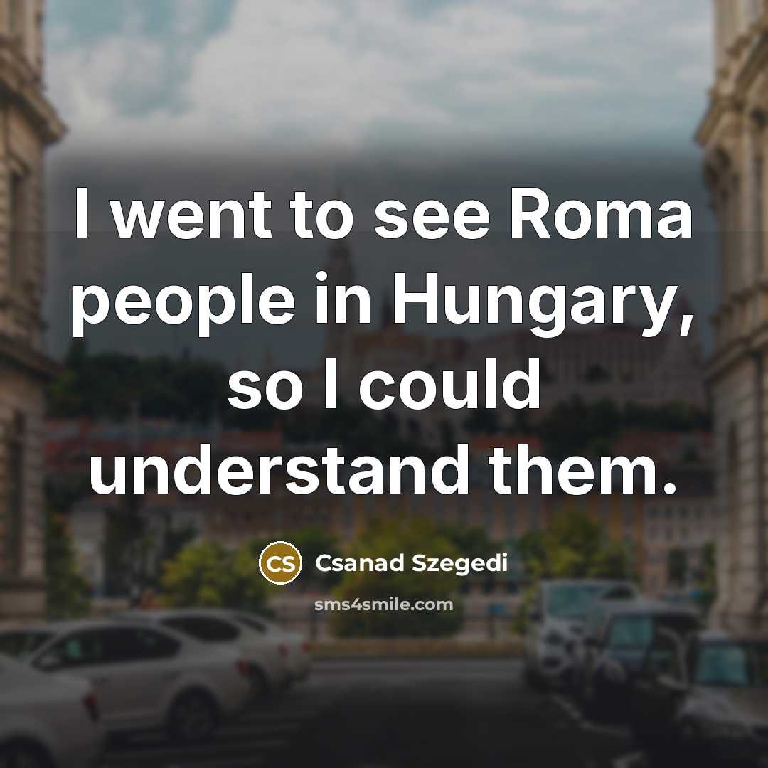 “I went to see Roma people in Hungary, so I…” quote by Csanad Szegedi