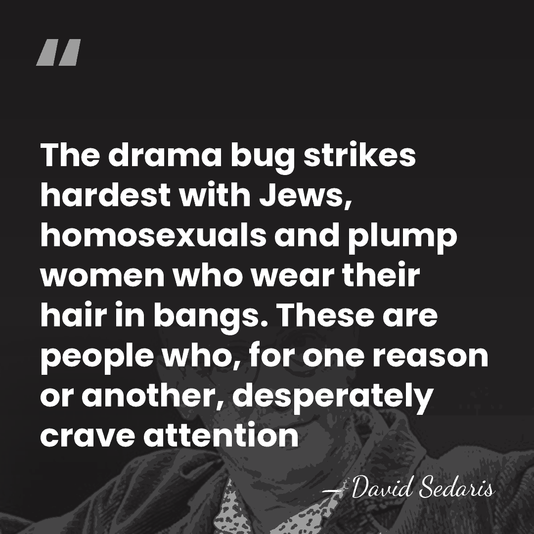 The drama bug strikes hardest with Jews, homosexuals and plump women who&hellip; - David Sedaris