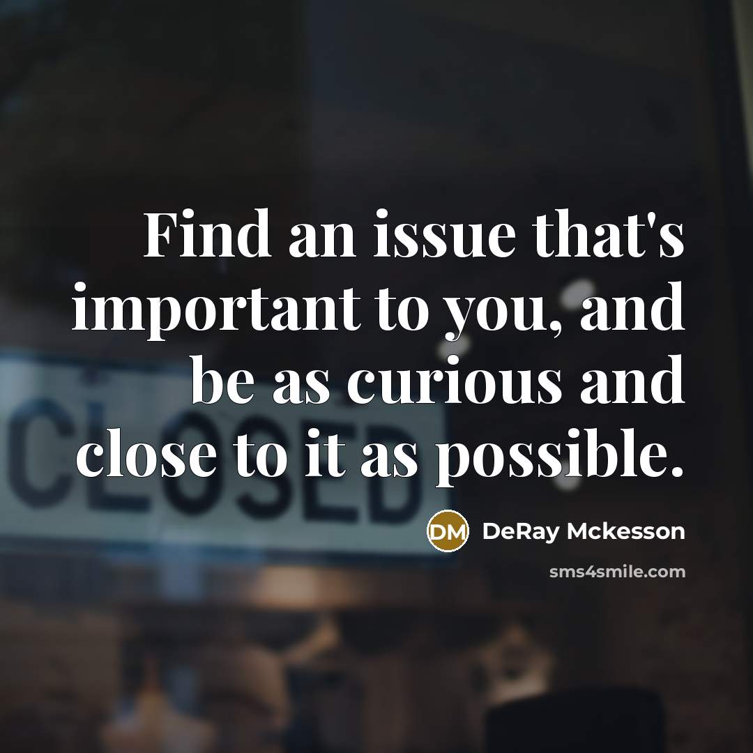 “Find an issue that's important to you, and be as…” quote by DeRay Mckesson