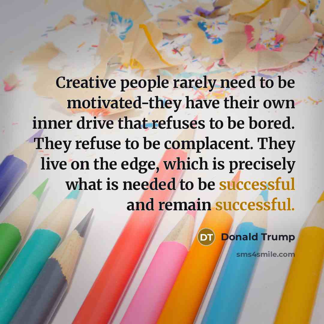 “Creative people rarely need to be motivated-they have their own…” quote by Donald Trump