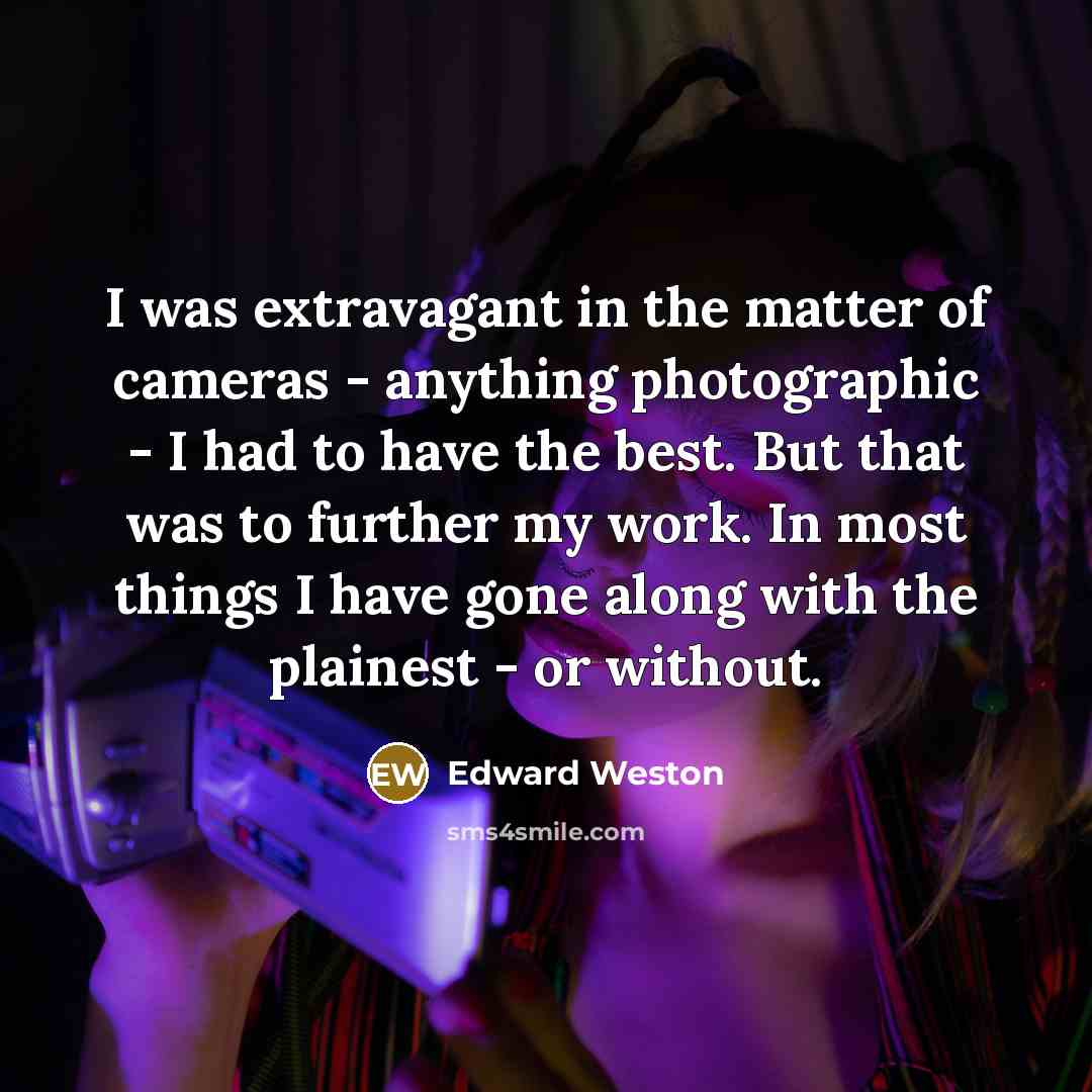 “I was extravagant in the matter of cameras - anything…” quote by Edward Weston