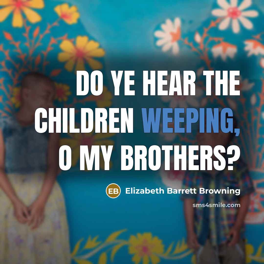 “Do ye hear the children weeping, O my brothers?…” quote by Elizabeth Barrett Browning