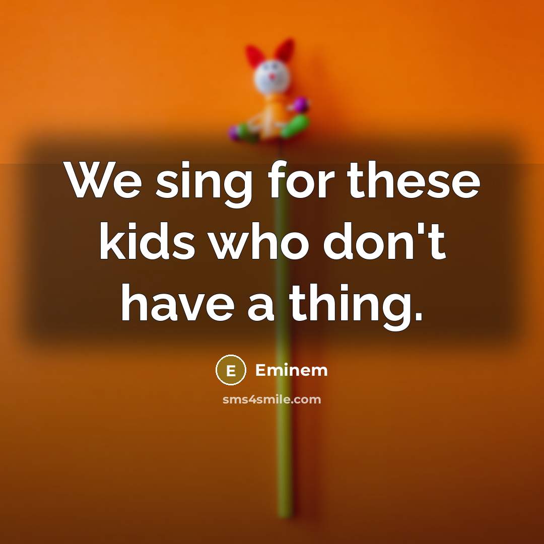 “We sing for these kids who don't have a thing.…” quote by Eminem